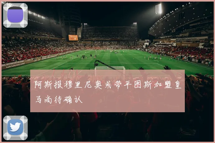 阿斯报穆里尼奥或带平图斯加盟皇马尚待确认