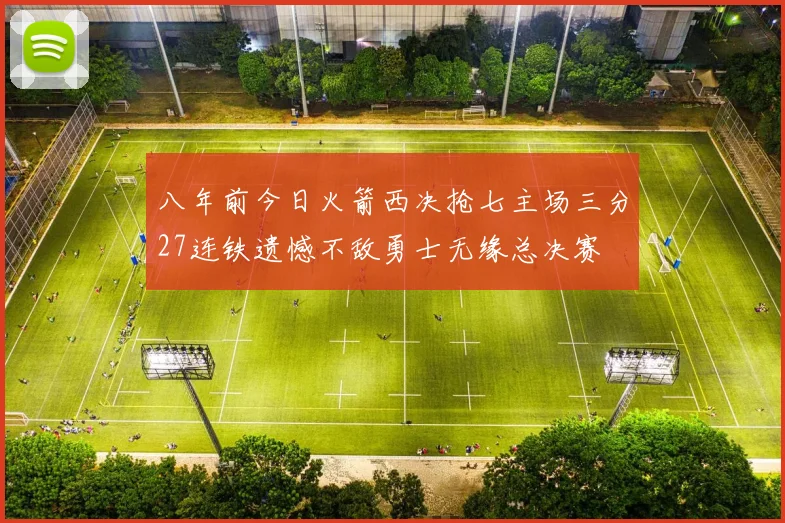八年前今日火箭西决抢七主场三分27连铁遗憾不敌勇士无缘总决赛