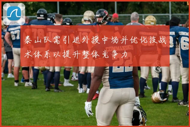 泰山队需引进外援中场并优化技战术体系以提升整体竞争力