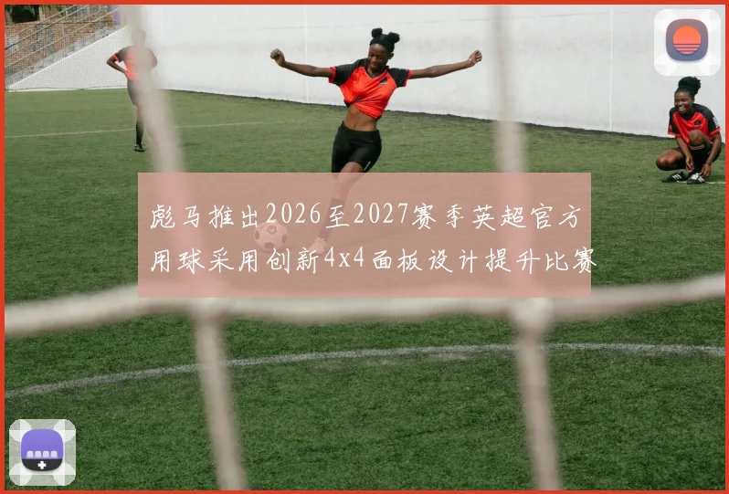 彪马推出2026至2027赛季英超官方用球采用创新4x4面板设计提升比赛表现