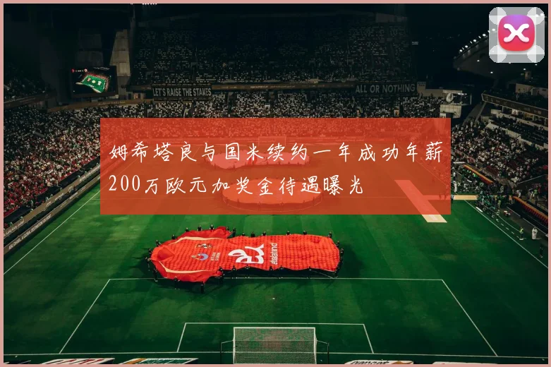姆希塔良与国米续约一年成功年薪200万欧元加奖金待遇曝光
