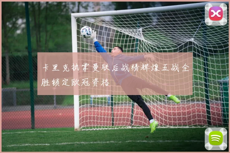 卡里克执掌曼联后战绩辉煌五战全胜锁定欧冠资格