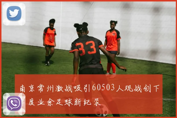 南京常州激战吸引60503人观战创下年度业余足球新纪录