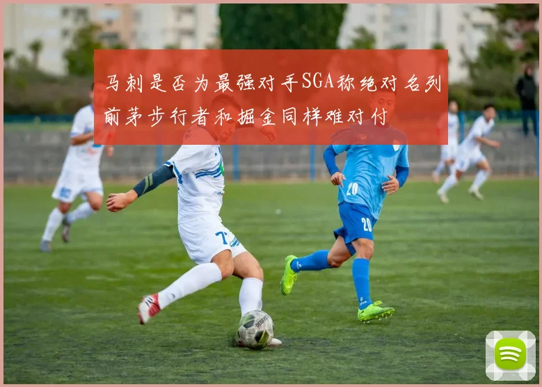 马刺是否为最强对手SGA称绝对名列前茅步行者和掘金同样难对付